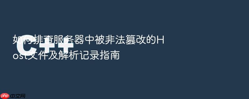 如何排查服务器中被非法篡改的host文件及解析记录指南