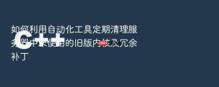 如何利用自动化工具定期清理服务器中未使用的旧版内核及冗余补丁