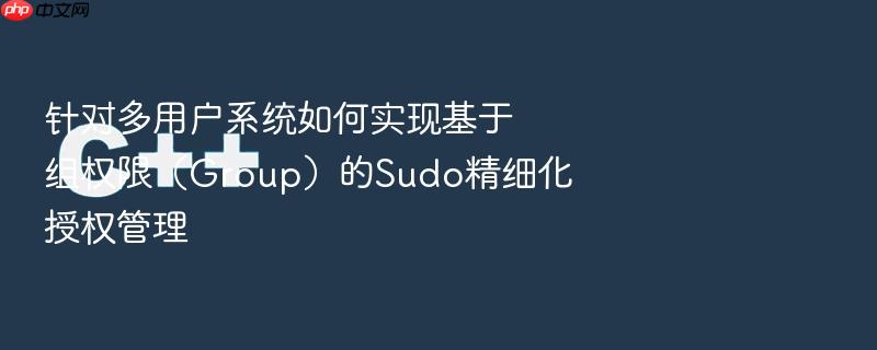 针对多用户系统如何实现基于组权限(group)的sudo精细化授权管理