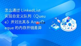 怎么通过 linkedlist 实现自定义队列(queue)并对比其与 arraydeque 的内存开销差异