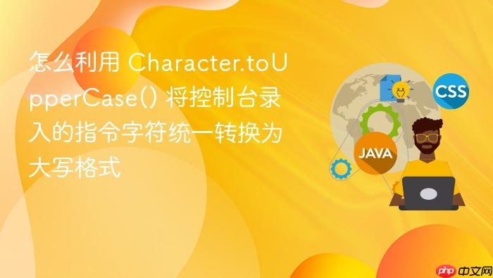 怎么利用 character.touppercase() 将控制台录入的指令字符统一转换为大写格式