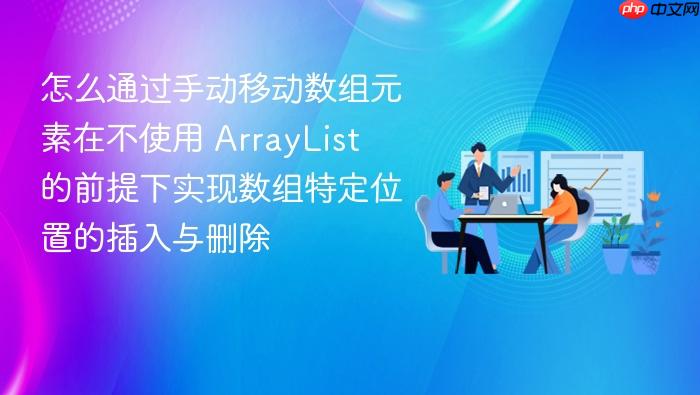 怎么通过手动移动数组元素在不使用 arraylist 的前提下实现数组特定位置的插入与删除