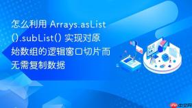 怎么利用 arrays.aslist().sublist() 实现对原始数组的逻辑窗口切片而无需复制数据