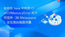 如何在 java 中利用 outofmemoryerror 的不同变体(如 metaspace)定位类加载器泄露