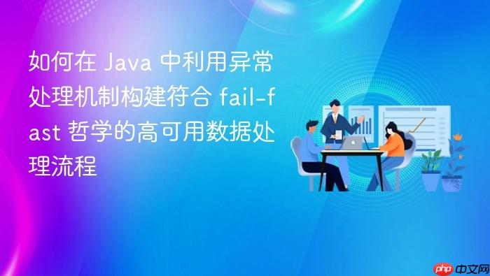 如何在 java 中利用异常处理机制构建符合 fail-fast 哲学的高可用数据处理流程