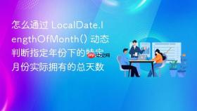 怎么通过 localdate.lengthofmonth() 动态判断指定年份下的特定月份实际拥有的总天数