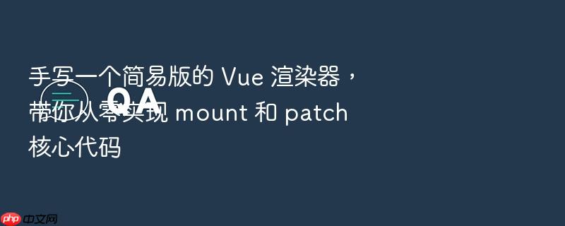 手写一个简易版的 vue 渲染器,带你从零实现 mount 和 patch 核心代码