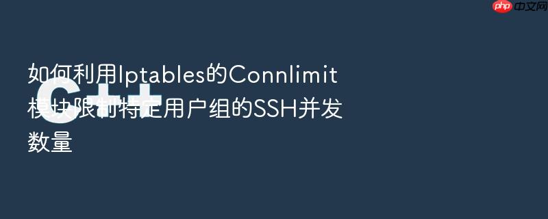 如何利用iptables的connlimit模块限制特定用户组的ssh并发数量