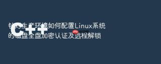 针对生产环境如何配置linux系统的磁盘全盘加密认证及远程解锁