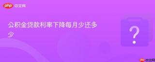 公积金贷款利率下降每月少还多少
