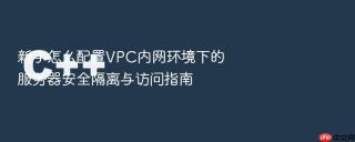 新手怎么配置VPC内网环境下的服务器安全隔离与访问指南