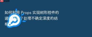 如何利用 props 实现树形控件的递归传参?处理不确定深度的结构