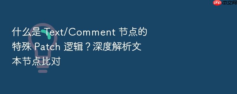 什么是 text/comment 节点的特殊 patch 逻辑?深度解析文本节点比对