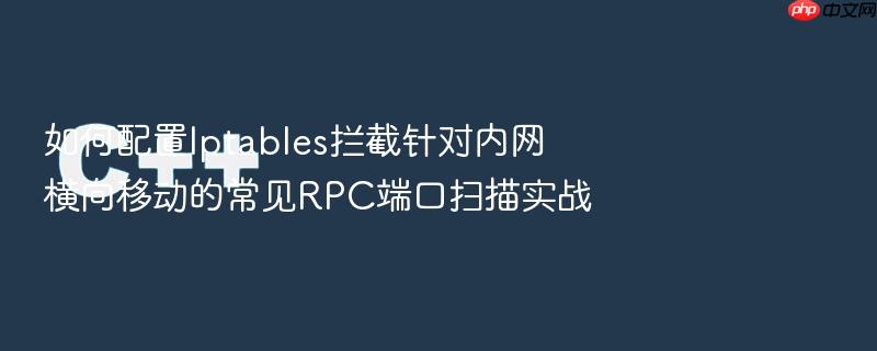 如何配置iptables拦截针对内网横向移动的常见rpc端口扫描实战
