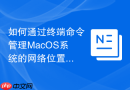 如何通过终端命令管理MacOS系统的网络位置并实现自动化切换