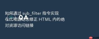 如何通过 sub_filter 指令实现在代理层动态修正 html 内的绝对资源访问链接