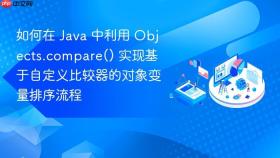 如何在 java 中利用 objects.compare() 实现基于自定义比较器的对象变量排序流程