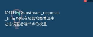 如何利用 $upstream_response_time 指标在负载均衡算法中动态调整后端节点的权重
