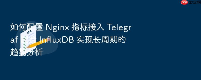 如何配置 nginx 指标接入 telegraf 配合 influxdb 实现长周期的趋势分析