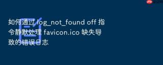 如何通过 log_not_found off 指令静默处理 favicon.ico 缺失导致的错误日志