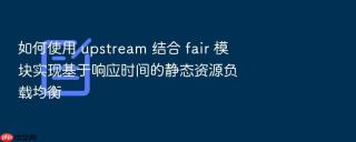 如何使用 upstream 结合 fair 模块实现基于响应时间的静态资源负载均衡