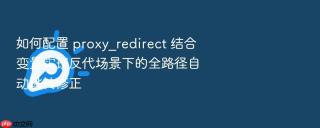 如何配置 proxy_redirect 结合变量实现反代场景下的全路径自动跳转修正