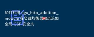 如何利用 ngx_http_addition_module 在负载均衡层动态追加全局 csp 安全头