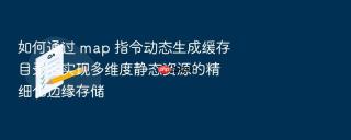 如何通过 map 指令动态生成缓存目录名实现多维度静态资源的精细化边缘存储
