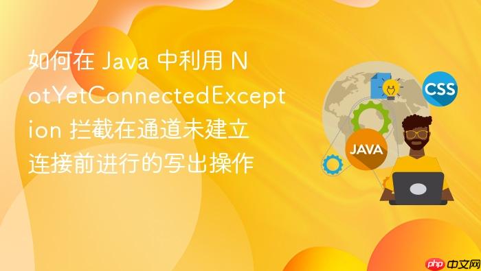 如何在 java 中利用 notyetconnectedexception 拦截在通道未建立连接前进行的写出操作