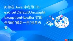 如何在 java 中利用 thread.setdefaultuncaughtexceptionhandler 实现全局的“最后一击”异常告警