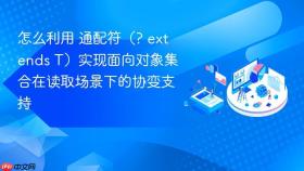 怎么利用 通配符（? extends t）实现面向对象集合在读取场景下的协变支持