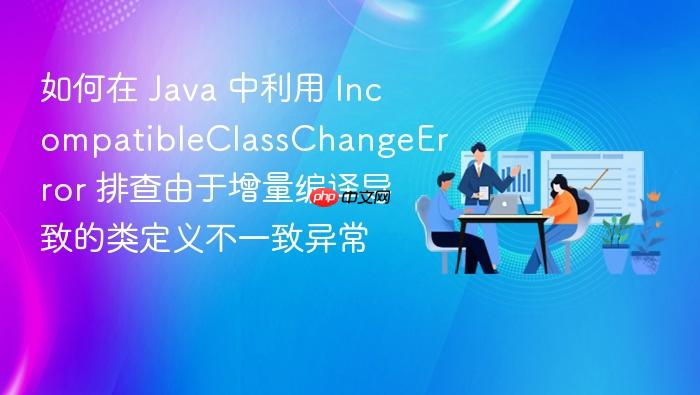 如何在 java 中利用 incompatibleclasschangeerror 排查由于增量编译导致的类定义不一致异常