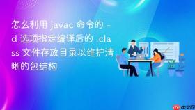 怎么利用 javac 命令的 -d 选项指定编译后的 .class 文件存放目录以维护清晰的包结构