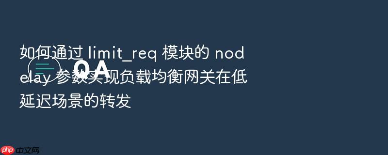 如何通过 limit_req 模块的 nodelay 参数实现负载均衡网关在低延迟场景的转发