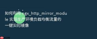如何利用 ngx_http_mirror_module 实现生产环境负载均衡流量的一键实时镜像