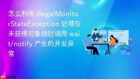 怎么利用 illegalmonitorstateexception 处理在未获得对象锁时调用 wait/notify 产生的并发异常