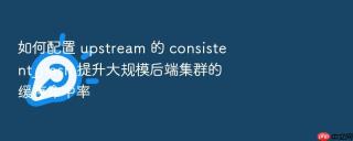 如何配置 upstream 的 consistent_hash 提升大规模后端集群的缓存命中率