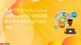 怎么利用 priorityqueue.comparator() 获取当前数组排序规则并进行动态调整