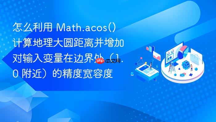 怎么利用 math.acos() 计算地理大圆距离并增加对输入变量在边界处(1.0 附近)的精度宽容度