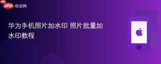 华为手机照片加水印 照片批量加水印教程