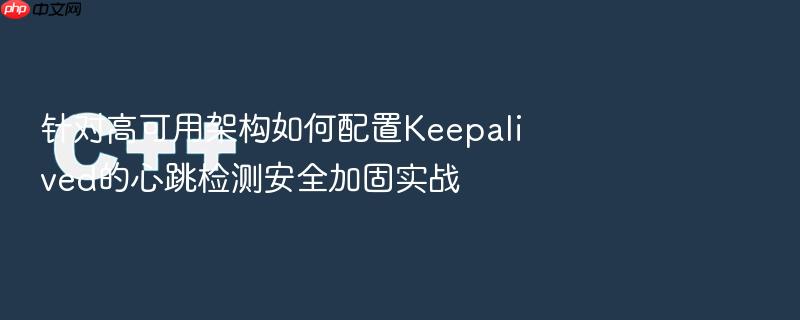 针对高可用架构如何配置keepalived的心跳检测安全加固实战