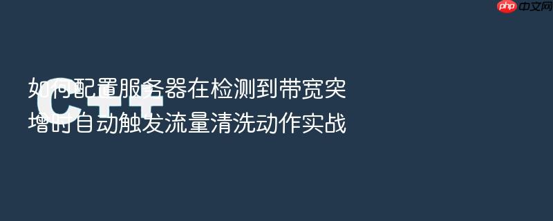 如何配置服务器在检测到带宽突增时自动触发流量清洗动作实战