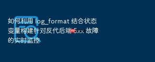 如何利用 log_format 结合状态变量构建针对反代后端 5xx 故障的实时监控
