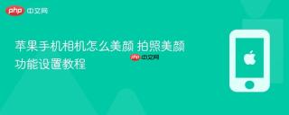 苹果手机相机怎么美颜 拍照美颜功能设置教程