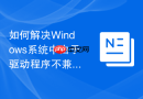 如何解决Windows系统中由于驱动程序不兼容导致的硬件设备无法使用
