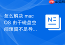 怎么解决 macOS 由于磁盘空间预留不足导致的系统更新失败报错处理