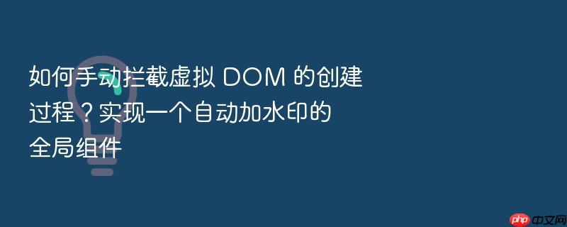 如何手动拦截虚拟 dom 的创建过程?实现一个自动加水印的全局组件