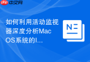 如何利用活动监视器深度分析MacOS系统的IO等待时间