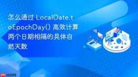 怎么通过 localdate.toepochday() 高效计算两个日期相隔的具体自然天数