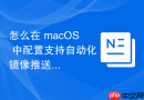 怎么在 macOS 中配置支持自动化镜像推送到云仓库的本地 Docker 仓库
